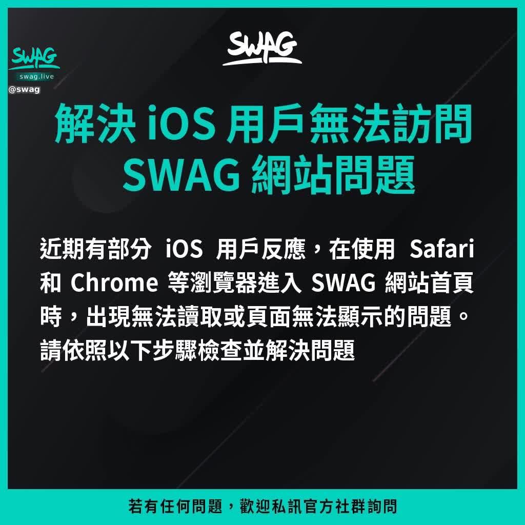 swag : 【公告】解決 iOS 用戶無法訪問 SWAG 網站問題

近期有部分 iOS 用戶反應，在使用 Safari 和 Chrome 等瀏覽器進入 SWAG 首頁時，出現無法讀取或頁面無法顯示之問題，可依照圖 2 「問題檢查流程說明」檢查並排除相關問題

問題檢查流程說明：
❶ 設定 → 一般 → VPN與裝置管理
❷ 將 VPN與裝置管理 SWAG Doh 點擊進入選擇「自動」
❸ 返回上一頁，將設定描述檔內的 SWAG 點擊進入移除
❹ 操作完以上步驟，將手機重新開機，並重啟本站官方網址

造成不便，敬請見諒！操作上若有任何疑問，歡迎私訊詢問
#SWAG #swaglive