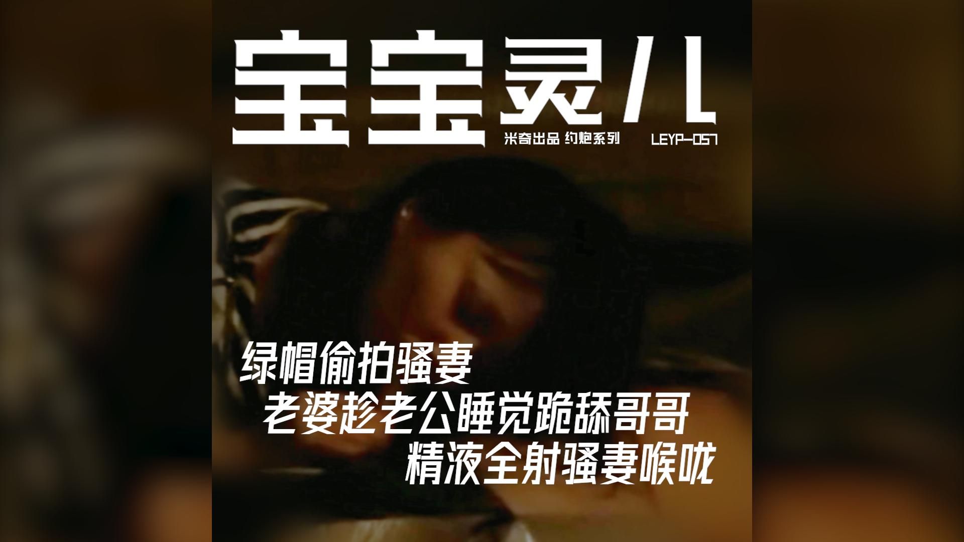  : 🎬 LEYP-057《绿帽偷拍骚妻：老婆趁老公睡觉跪舔哥哥，精液全射骚妻喉咙》